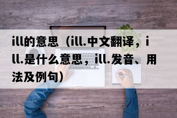 ill的意思（ill.中文翻譯，ill.是什么意思，ill.發(fā)音、用法及例句）