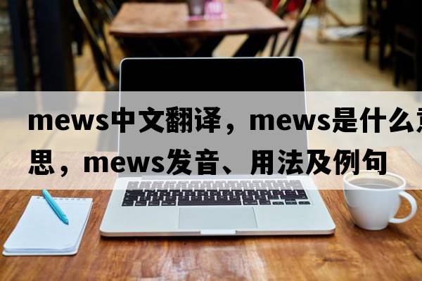 mews中文翻譯，mews是什么意思，mews發(fā)音、用法及例句