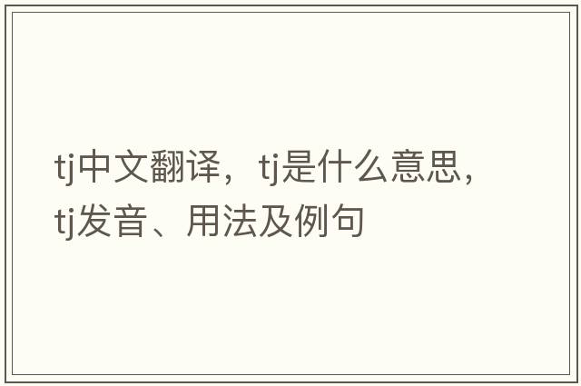 tj中文翻譯，tj是什么意思，tj發(fā)音、用法及例句