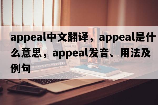 appeal中文翻譯，appeal是什么意思，appeal發(fā)音、用法及例句