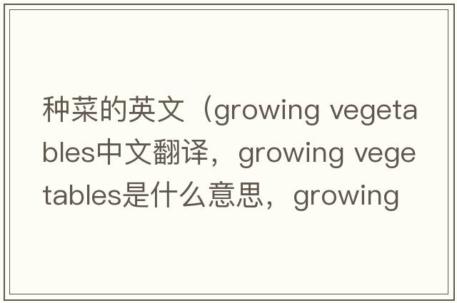 種菜的英文（growing vegetables中文翻譯，growing vegetables是什么意思，growing vegetables發(fā)音、用法及例句）