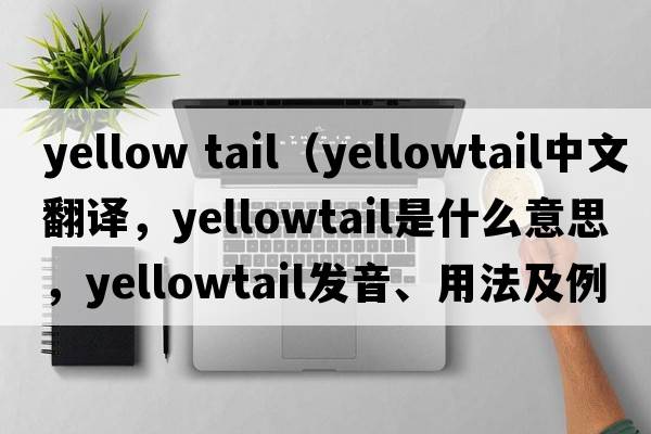 yellow tail（yellowtail中文翻譯，yellowtail是什么意思，yellowtail發(fā)音、用法及例句）