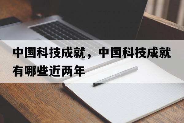 中國科技成就，中國科技成就有哪些近兩年