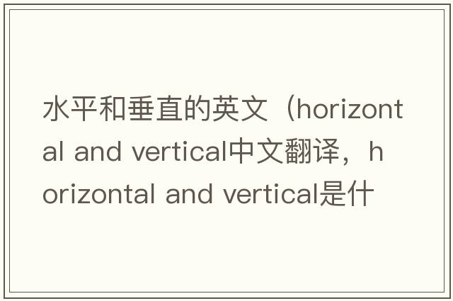 水平和垂直的英文（horizontal and vertical中文翻譯，horizontal and vertical是什么意思，horizontal and vertical發(fā)音、用法及例句）