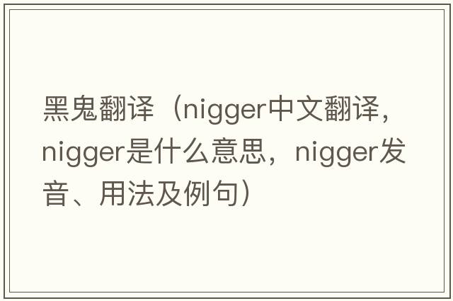 黑鬼翻譯（nigger中文翻譯，nigger是什么意思，nigger發(fā)音、用法及例句）