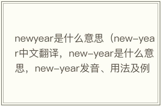 newyear是什么意思（New-Year中文翻譯，New-Year是什么意思，New-Year發(fā)音、用法及例句）