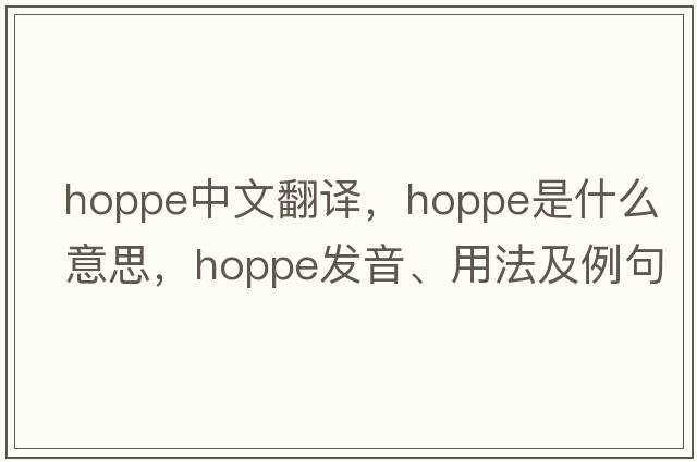 hoppe中文翻譯，hoppe是什么意思，hoppe發(fā)音、用法及例句