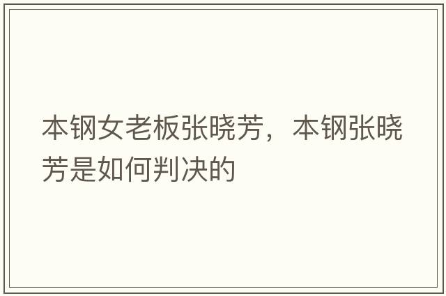 本鋼女老板張曉芳，本鋼張曉芳是如何判決的