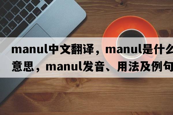 manul中文翻譯，manul是什么意思，manul發(fā)音、用法及例句