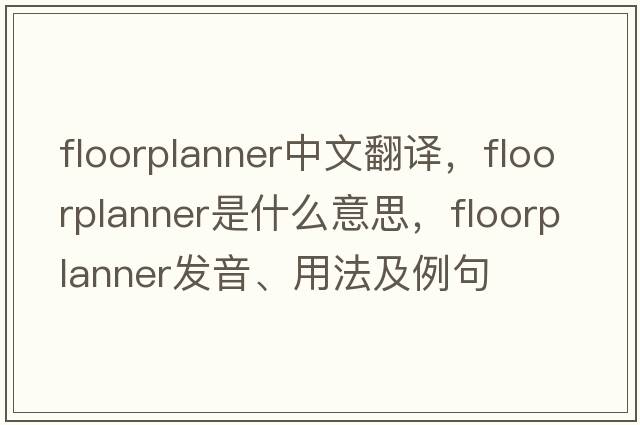 floorplanner中文翻譯，floorplanner是什么意思，floorplanner發(fā)音、用法及例句