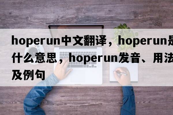 hoperun中文翻譯，hoperun是什么意思，hoperun發(fā)音、用法及例句