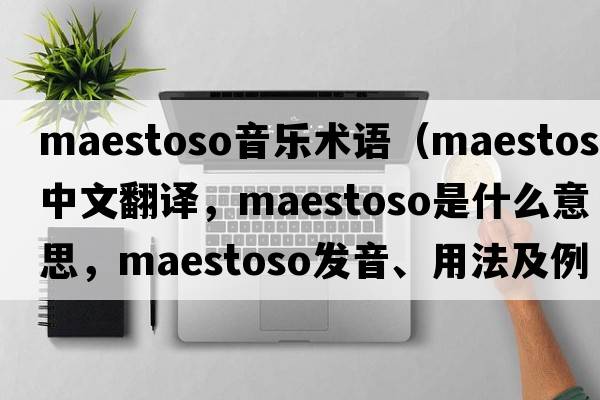 maestoso音樂(lè )術(shù)語(yǔ)（maestoso中文翻譯，maestoso是什么意思，maestoso發(fā)音、用法及例句）