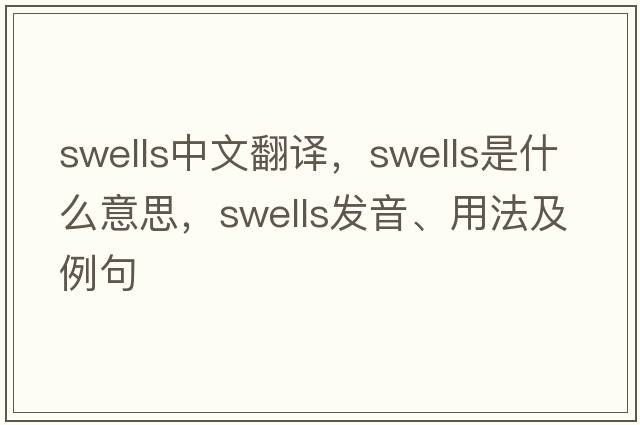 swells中文翻譯，swells是什么意思，swells發(fā)音、用法及例句