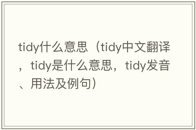 tidy什么意思（tidy中文翻譯，tidy是什么意思，tidy發(fā)音、用法及例句）