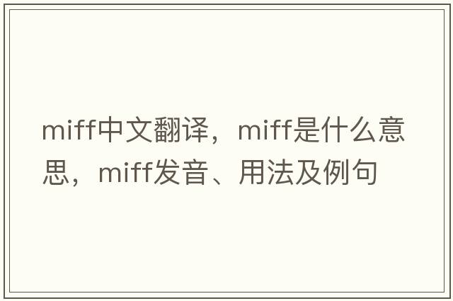 miff中文翻譯，miff是什么意思，miff發(fā)音、用法及例句