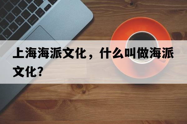 上海海派文化，什么叫做海派文化？