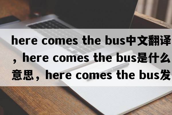here comes the bus中文翻譯，here comes the bus是什么意思，here comes the bus發(fā)音、用法及例句