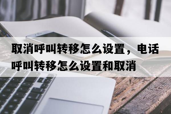 取消呼叫轉移怎么設置，電話(huà)呼叫轉移怎么設置和取消