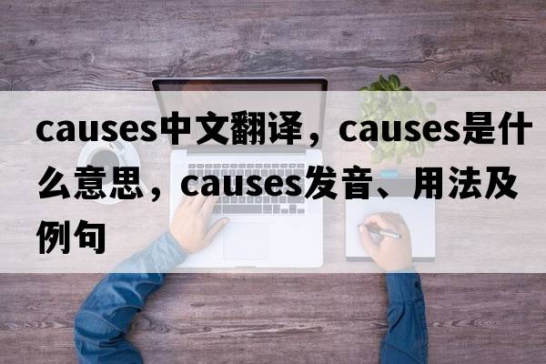 causes中文翻譯，causes是什么意思，causes發(fā)音、用法及例句