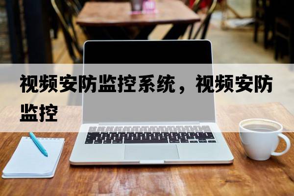 視頻安防監控系統，視頻安防監控