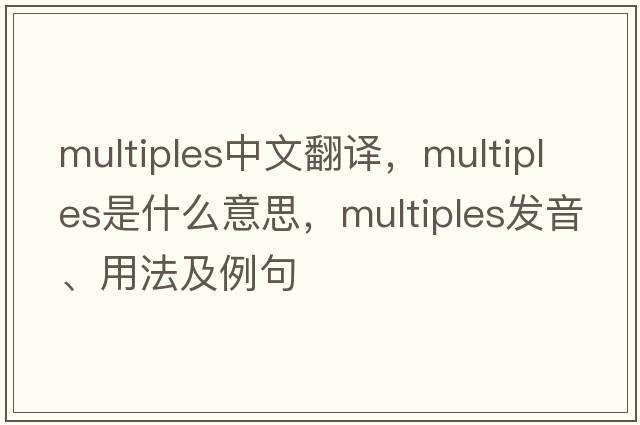 multiples中文翻譯，multiples是什么意思，multiples發(fā)音、用法及例句