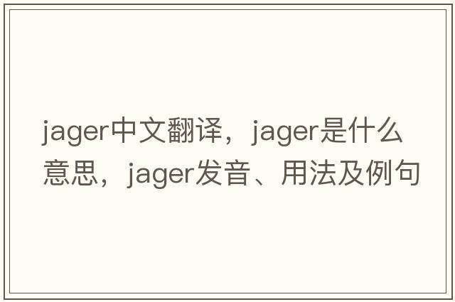 jager中文翻譯，jager是什么意思，jager發(fā)音、用法及例句