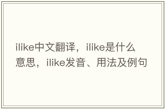 ilike中文翻譯，ilike是什么意思，ilike發(fā)音、用法及例句
