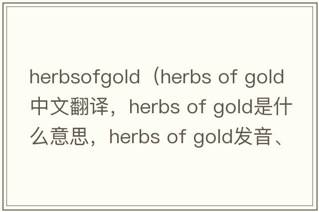 herbsofgold（herbs of gold中文翻譯，herbs of gold是什么意思，herbs of gold發(fā)音、用法及例句）
