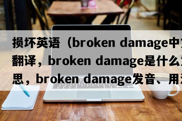 損壞英語(yǔ)（broken damage中文翻譯，broken damage是什么意思，broken damage發(fā)音、用法及例句）