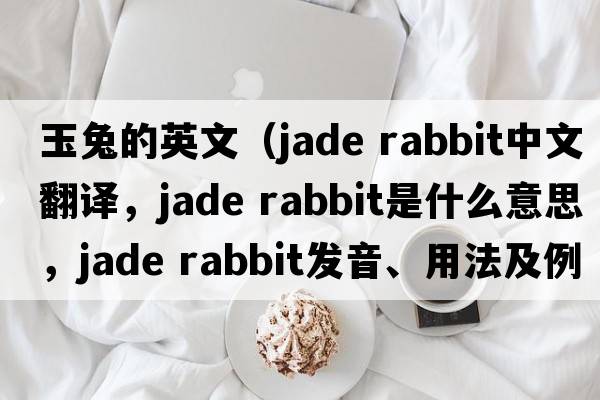 玉兔的英文（jade rabbit中文翻譯，jade rabbit是什么意思，jade rabbit發(fā)音、用法及例句）