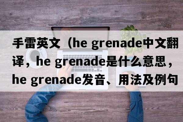 手雷英文（he grenade中文翻譯，he grenade是什么意思，he grenade發(fā)音、用法及例句）
