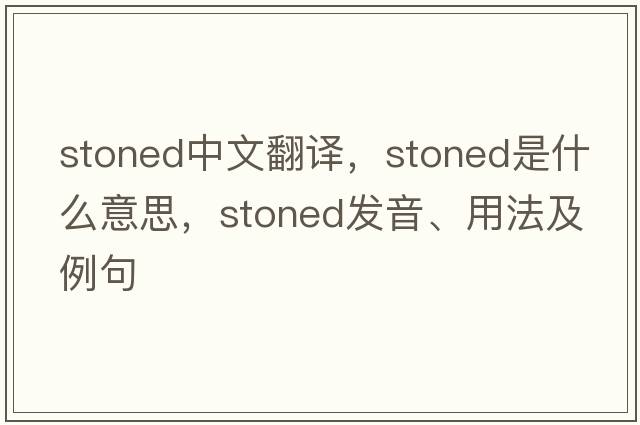 stoned中文翻譯，stoned是什么意思，stoned發(fā)音、用法及例句