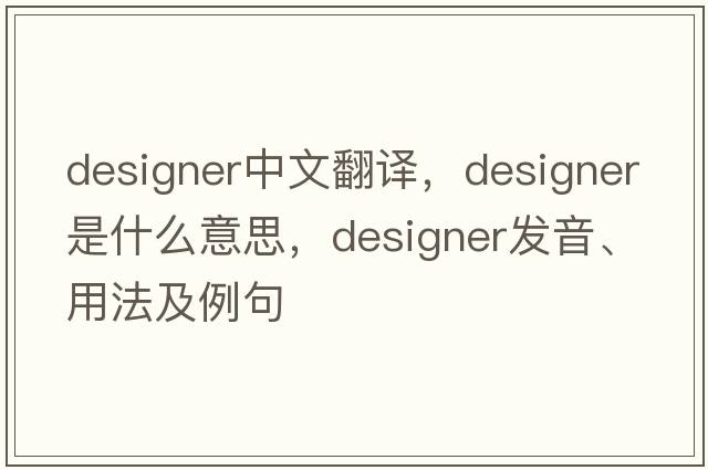 designer中文翻譯，designer是什么意思，designer發(fā)音、用法及例句