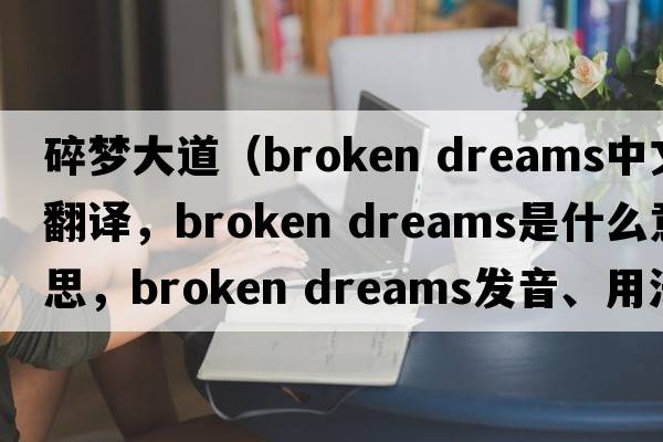 碎夢(mèng)大道（broken dreams中文翻譯，broken dreams是什么意思，broken dreams發(fā)音、用法及例句）