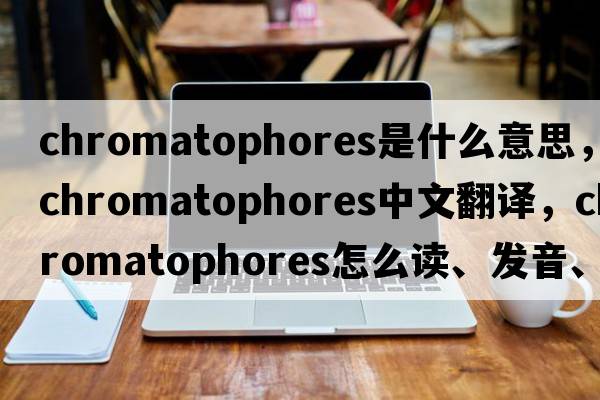 chromatophores是什么意思，chromatophores中文翻譯，chromatophores怎么讀、發(fā)音、用法及例句