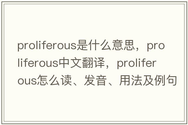 proliferous是什么意思，proliferous中文翻譯，proliferous怎么讀、發(fā)音、用法及例句