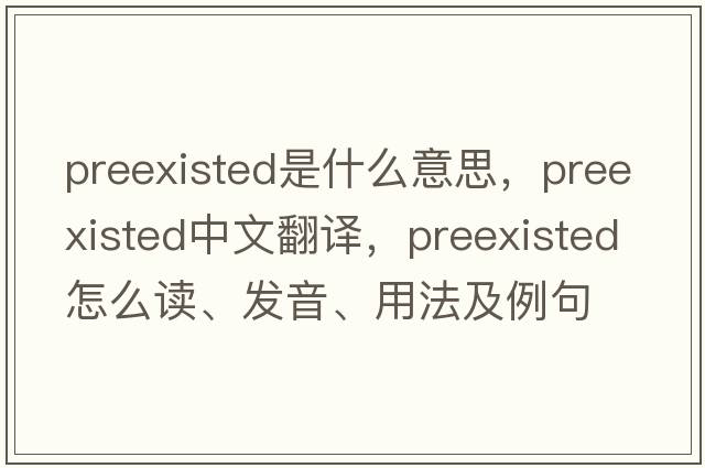 preexisted是什么意思，preexisted中文翻譯，preexisted怎么讀、發(fā)音、用法及例句