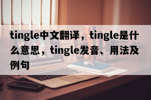 tingle中文翻譯，tingle是什么意思，tingle發(fā)音、用法及例句
