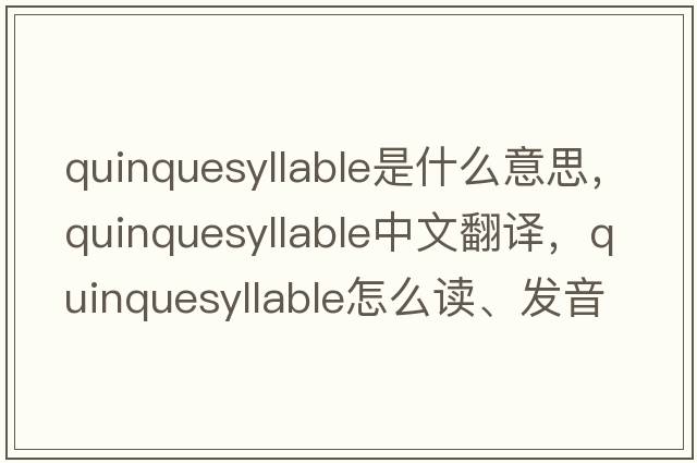 quinquesyllable是什么意思，quinquesyllable中文翻譯，quinquesyllable怎么讀、發(fā)音、用法及例句