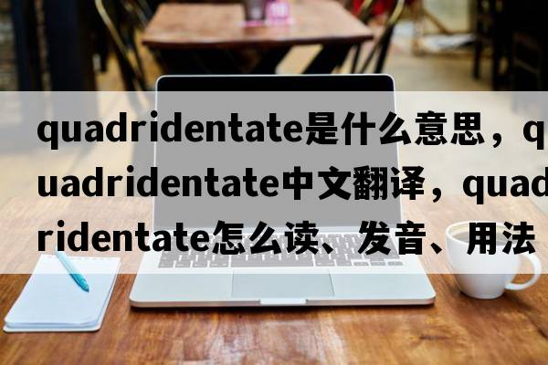 quadridentate是什么意思，quadridentate中文翻譯，quadridentate怎么讀、發(fā)音、用法及例句