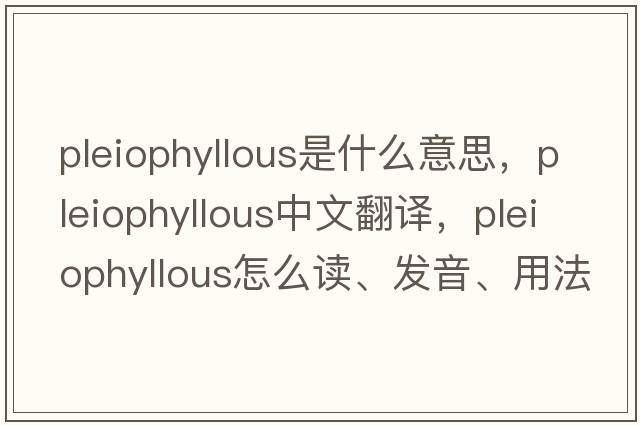 pleiophyllous是什么意思，pleiophyllous中文翻譯，pleiophyllous怎么讀、發(fā)音、用法及例句