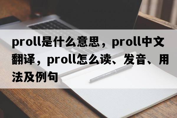 ProLL是什么意思，ProLL中文翻譯，ProLL怎么讀、發(fā)音、用法及例句
