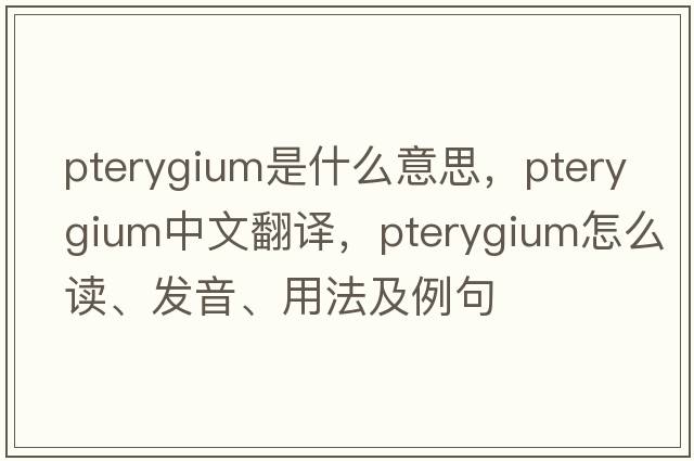 pterygium是什么意思，pterygium中文翻譯，pterygium怎么讀、發(fā)音、用法及例句