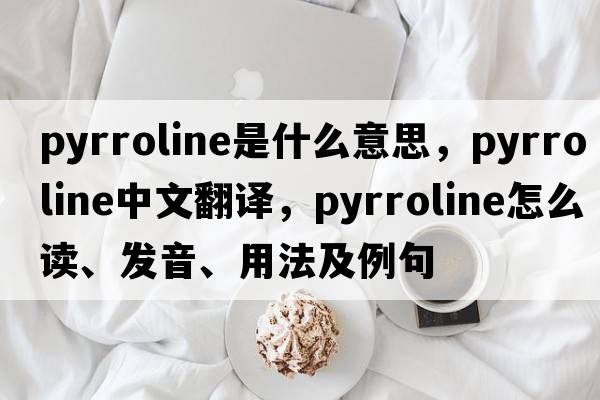 pyrroline是什么意思，pyrroline中文翻譯，pyrroline怎么讀、發(fā)音、用法及例句
