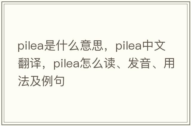 Pilea是什么意思，Pilea中文翻譯，Pilea怎么讀、發(fā)音、用法及例句