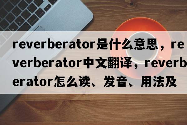 reverberator是什么意思，reverberator中文翻譯，reverberator怎么讀、發(fā)音、用法及例句