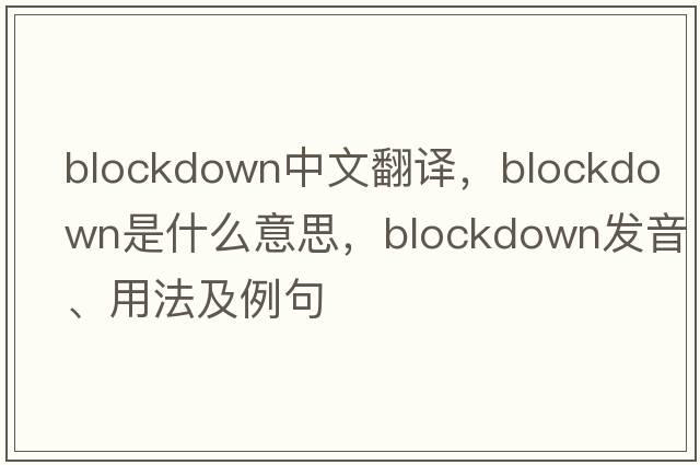 blockdown中文翻譯，blockdown是什么意思，blockdown發(fā)音、用法及例句