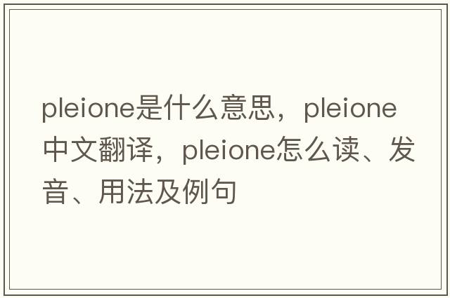 pleione是什么意思，pleione中文翻譯，pleione怎么讀、發(fā)音、用法及例句