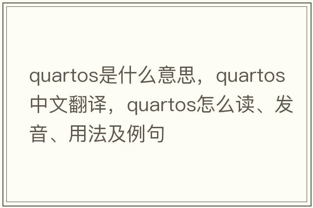 quartos是什么意思，quartos中文翻譯，quartos怎么讀、發(fā)音、用法及例句