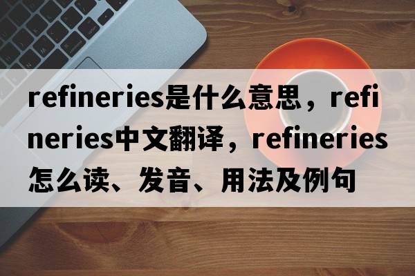 refineries是什么意思，refineries中文翻譯，refineries怎么讀、發(fā)音、用法及例句
